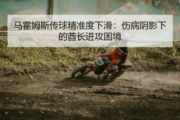 马霍姆斯传球精准度下滑：伤病阴影下的酋长进攻困境